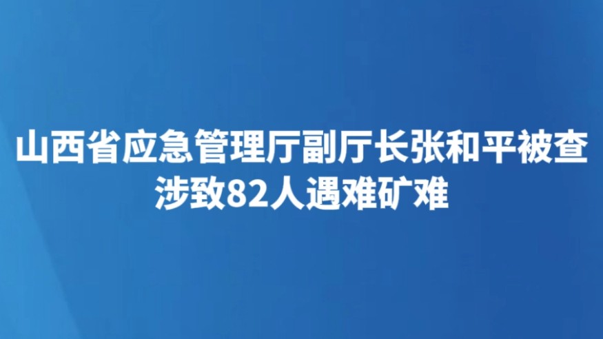 山西省应急管理厅副厅长张和平被查 涉致82人遇难矿难