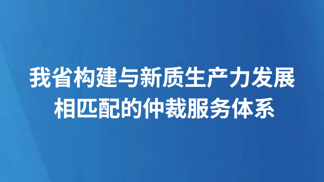 我省构建与新质生产力发展 相匹配的仲裁服务体系