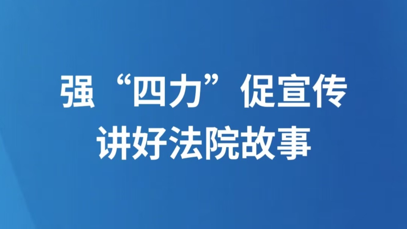 强“四力”促宣传 讲好法院故事