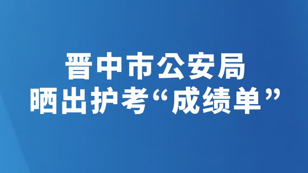 晋中市公安局晒出护考“成绩单”