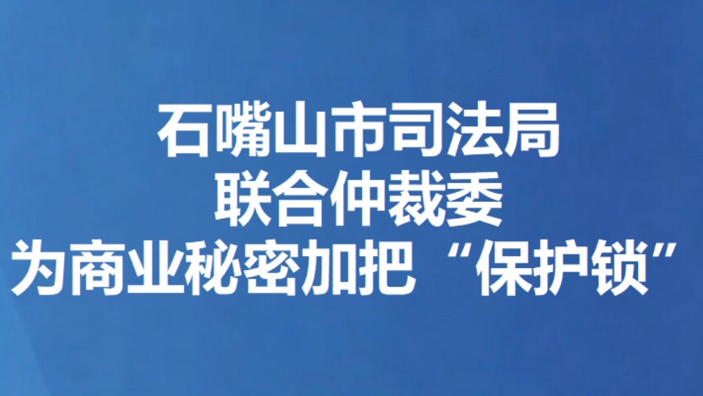 石嘴山市司法局联合仲裁委为商业秘密加把“保护锁”
