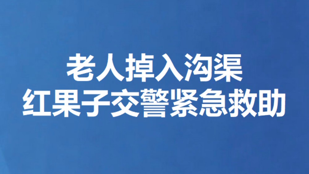 老人掉入沟渠 红果子交警紧急救助