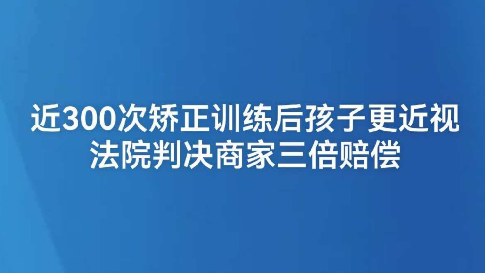 近300次矫正训练后孩子更近视 法院判决商家三倍赔偿