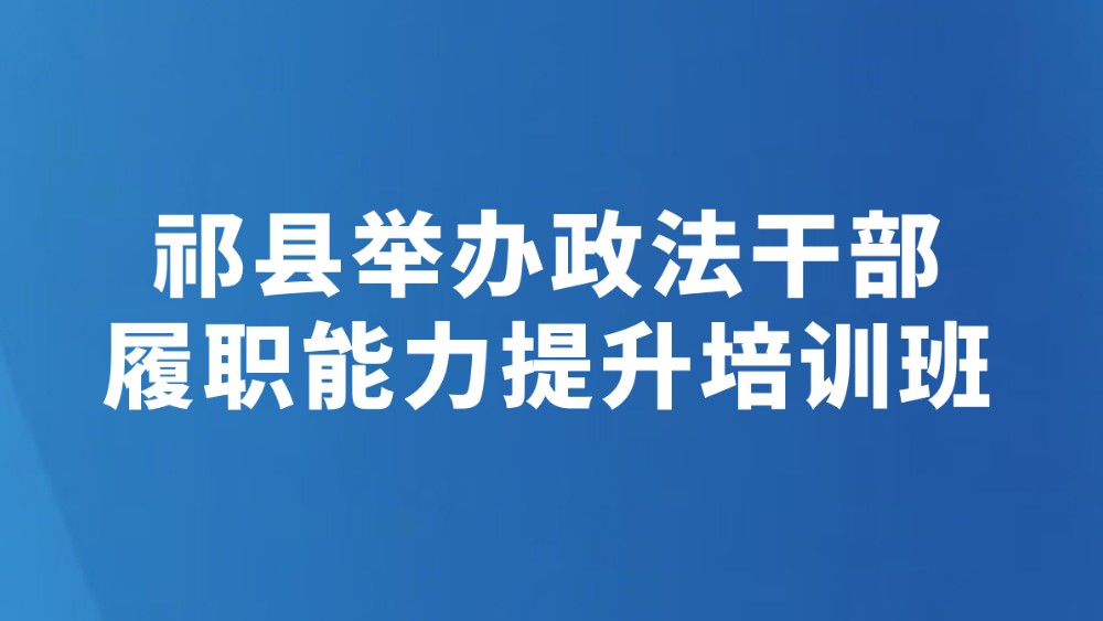 祁县举办政法干部履职能力提升培训班