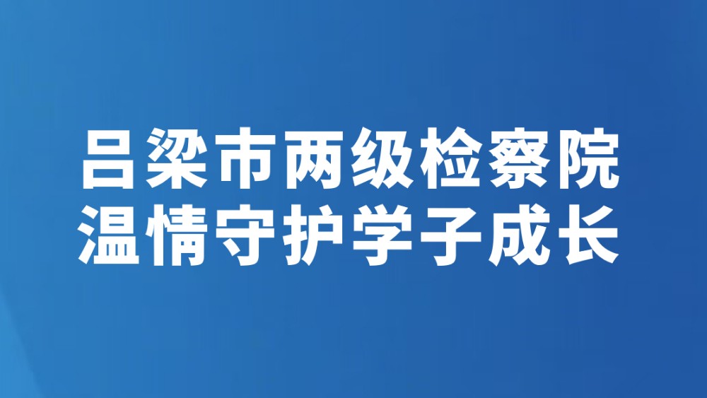 吕梁市两级检察院温情守护学子成长