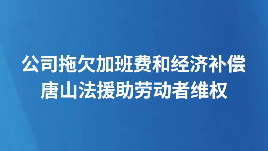 公司拖欠加班费和经济补偿 唐山法援助劳动者维权