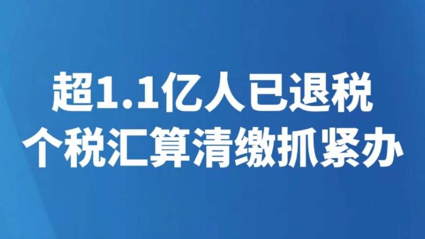 超1.1亿人已退税 个税汇算清缴抓紧办