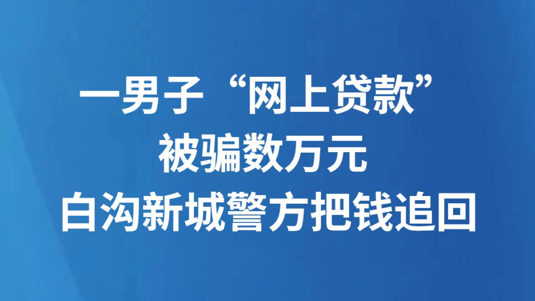 一男子“网上贷款”被骗数万元 白沟新城警方把钱追回