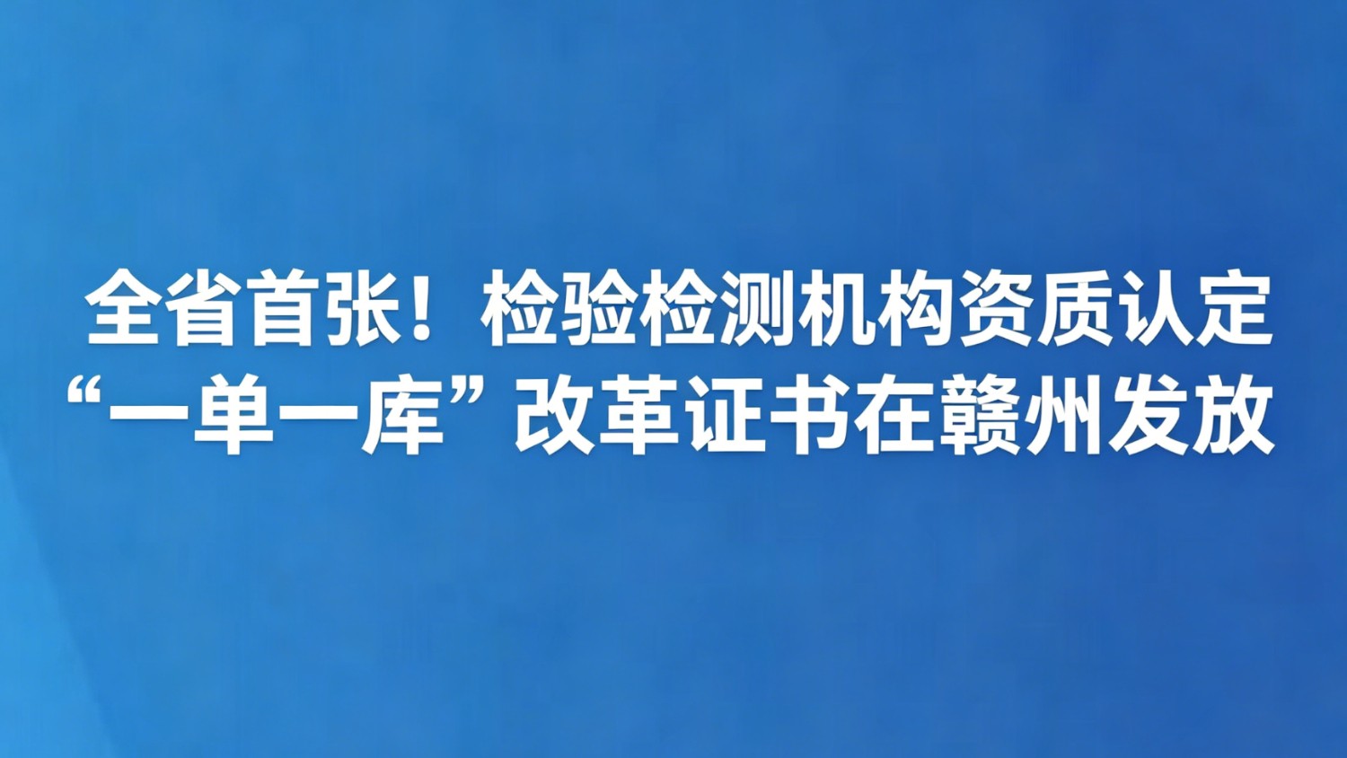 全省首张！检验检测机构资质认定“一单一库”改革证书在赣州发放