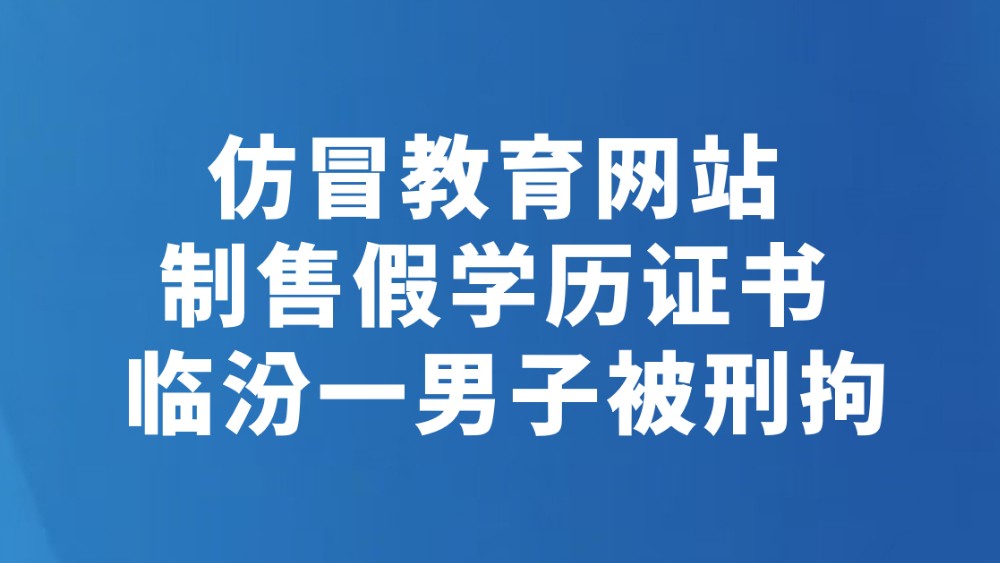 仿冒教育网站制售假学历证书 临汾一男子被刑拘