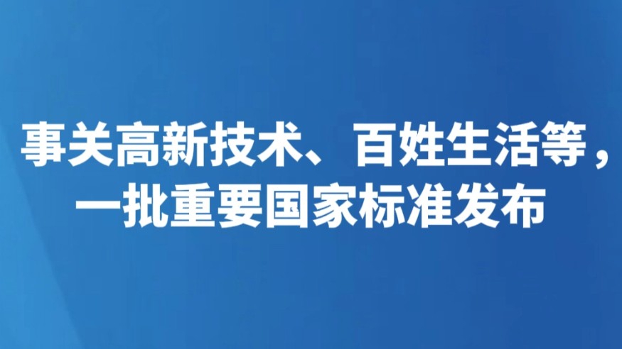 事关高新技术、百姓生活等，一批重要国家标准发布