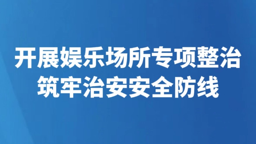 开展娱乐场所专项整治 筑牢治安安全防线