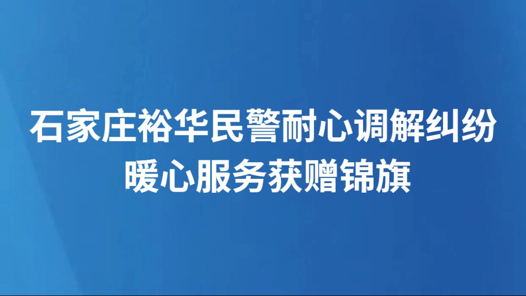 石家庄裕华民警耐心调解纠纷 暖心服务获赠锦旗