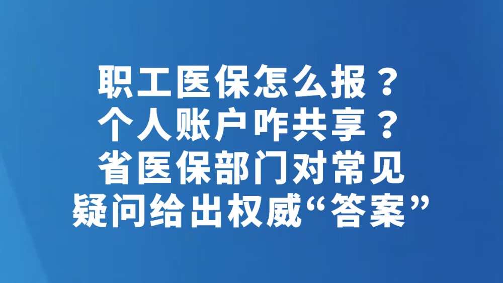 职工医保怎么报？个人账户咋共享？省医保部门对常见疑问给出权威“答案”