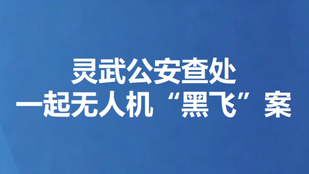 灵武公安查处一起无人机“黑飞”案