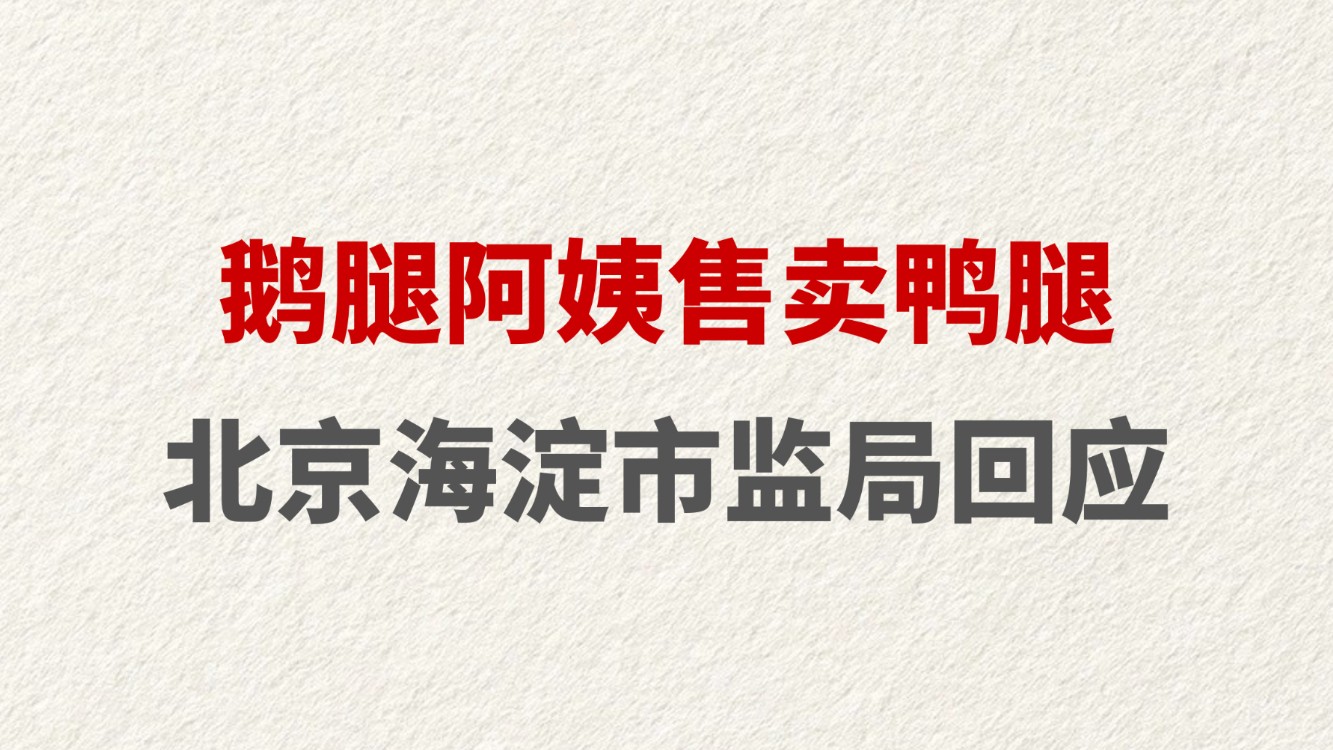鹅腿阿姨售卖鸭腿 北京海淀市监局回应
