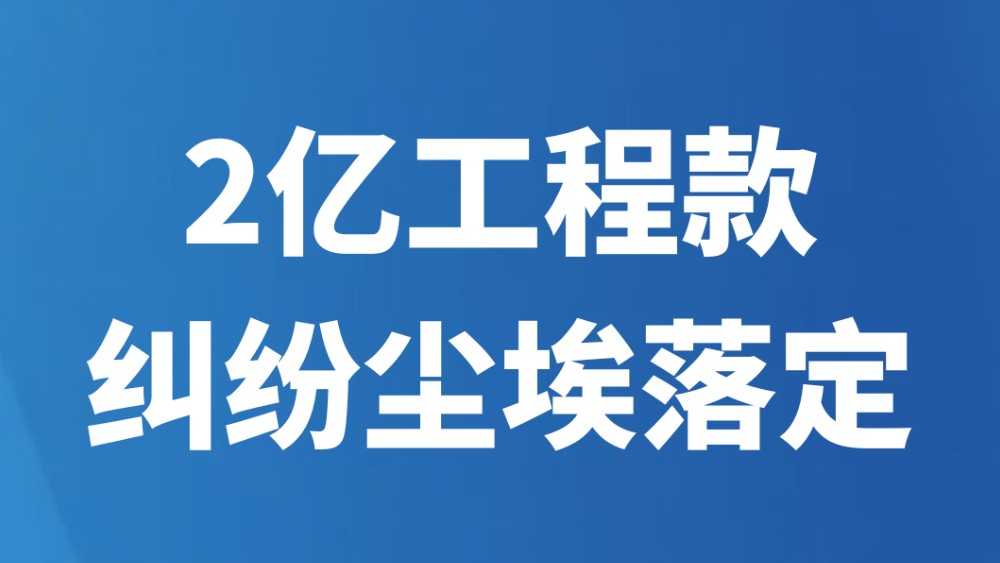 2亿工程款纠纷尘埃落定