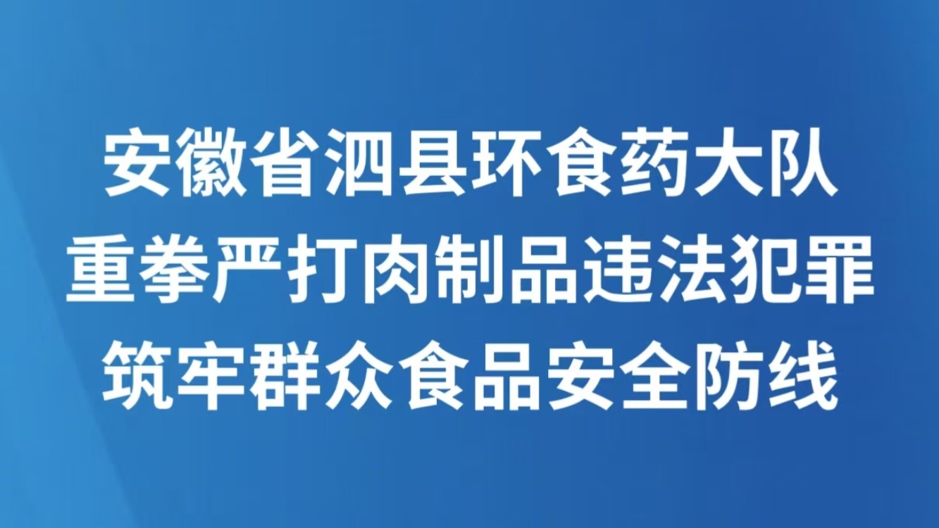 安徽省泗县环食药大队重拳严打肉制品违法犯罪 筑牢群众食品安全防线