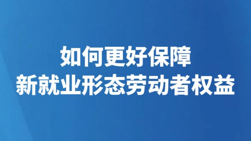 如何更好保障新就业形态劳动者权益