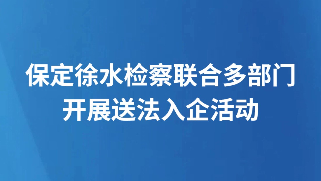 保定徐水检察联合多部门开展送法入企活动