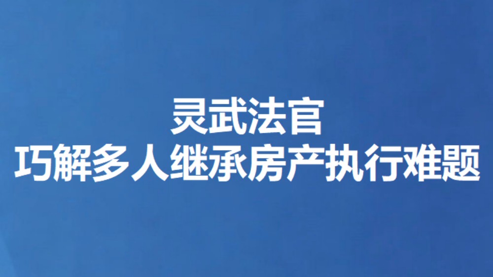 灵武法官巧解多人继承房产执行难题