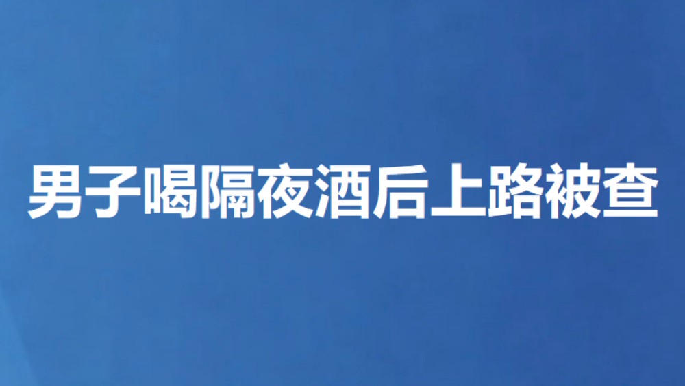 男子喝隔夜酒后上路被查