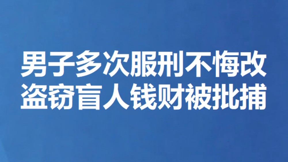 男子多次服刑不悔改 盗窃盲人钱财被批捕