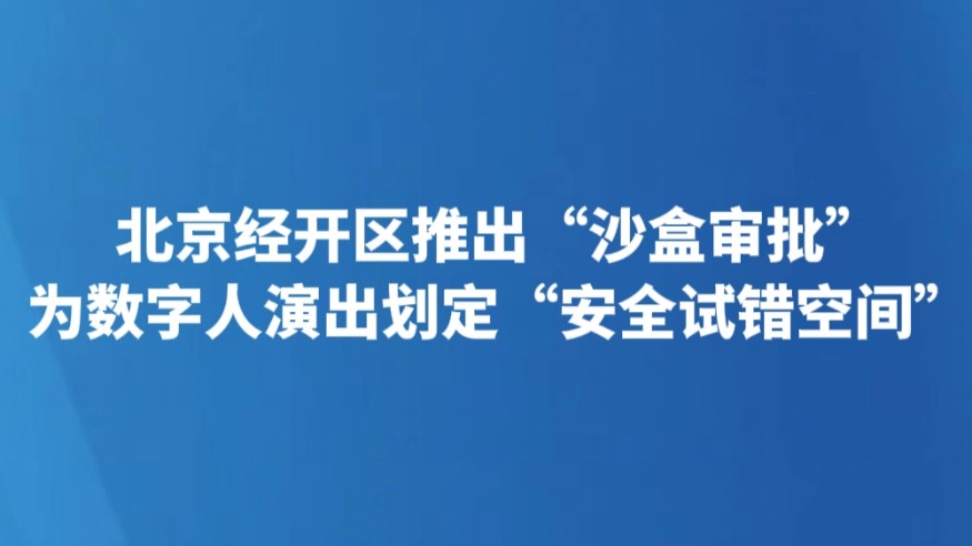 北京经开区推出“沙盒审批” 为数字人演出划定“安全试错空间”