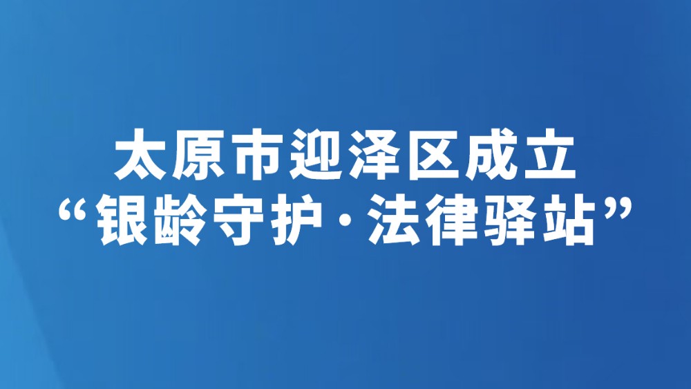 太原市迎泽区成立“银龄守护·法律驿站”