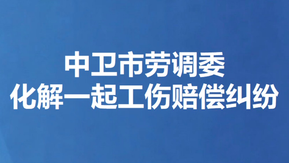 中卫市劳调委化解一起工伤赔偿纠纷