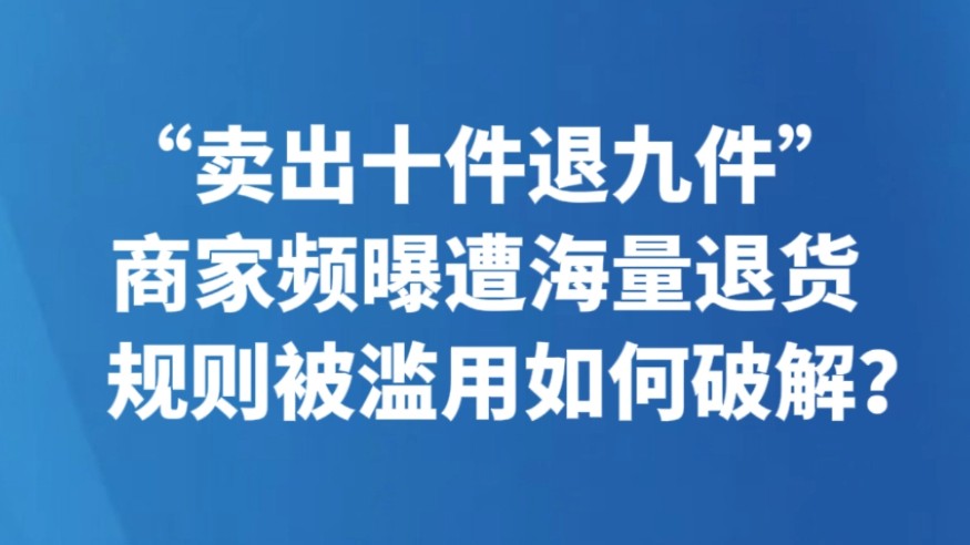 “卖出十件退九件”商家频曝遭海量退货 规则被滥用如何破解？