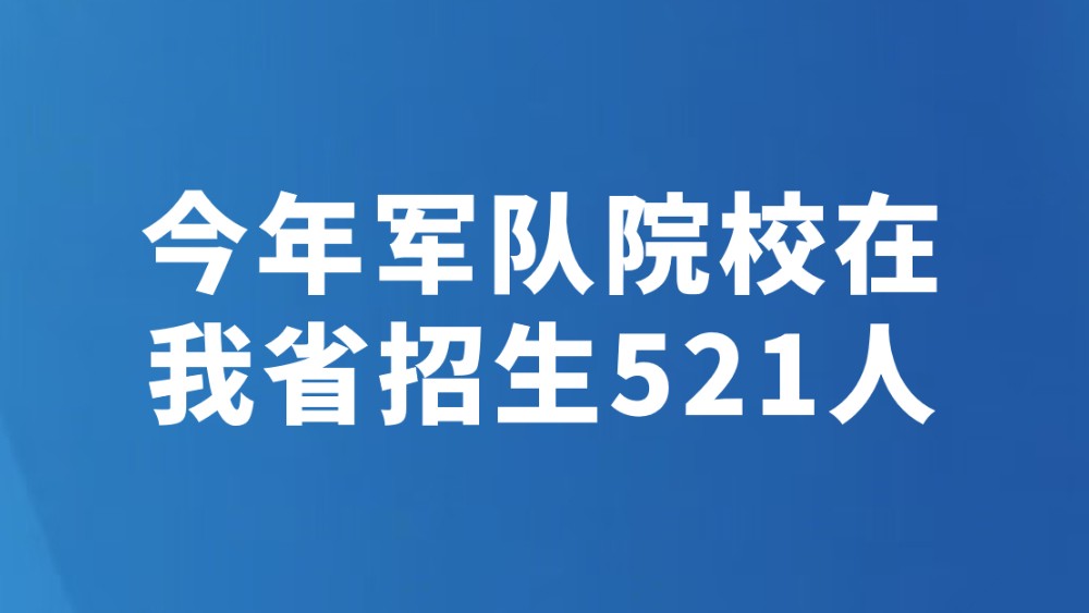 今年军队院校在我省招生521人