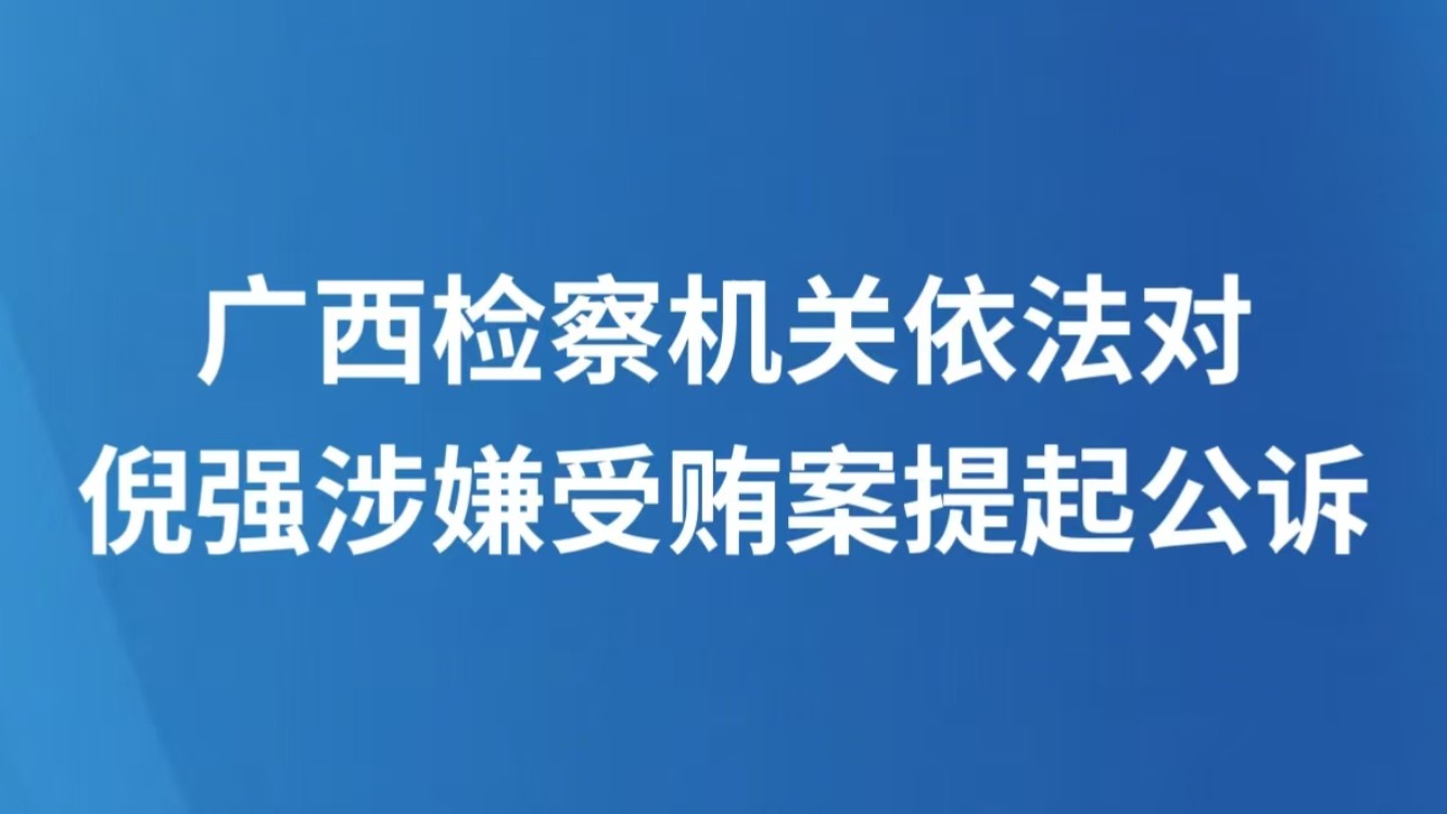 广西检察机关依法对倪强涉嫌受贿案提起公诉