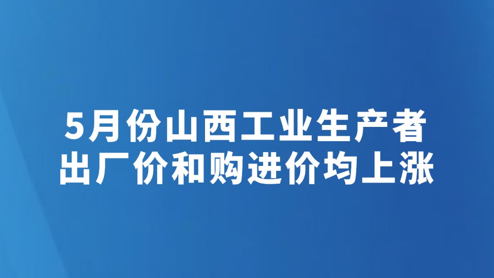 5月份山西工业生产者出厂价和购进价均上涨