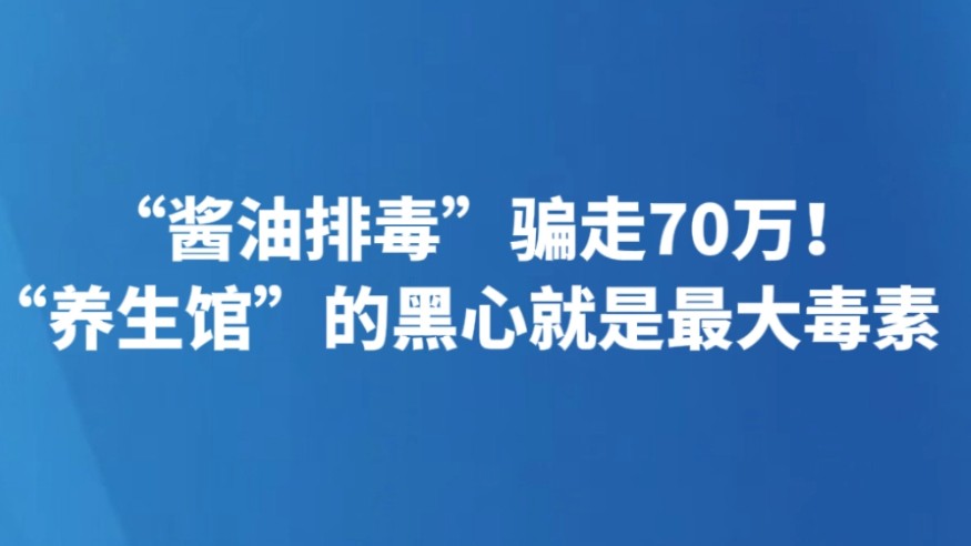 “酱油排毒”骗走70万！“养生馆”的黑心就是最大毒素