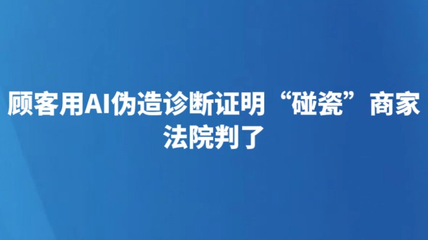 顾客用AI伪造诊断证明“碰瓷”商家 法院判了