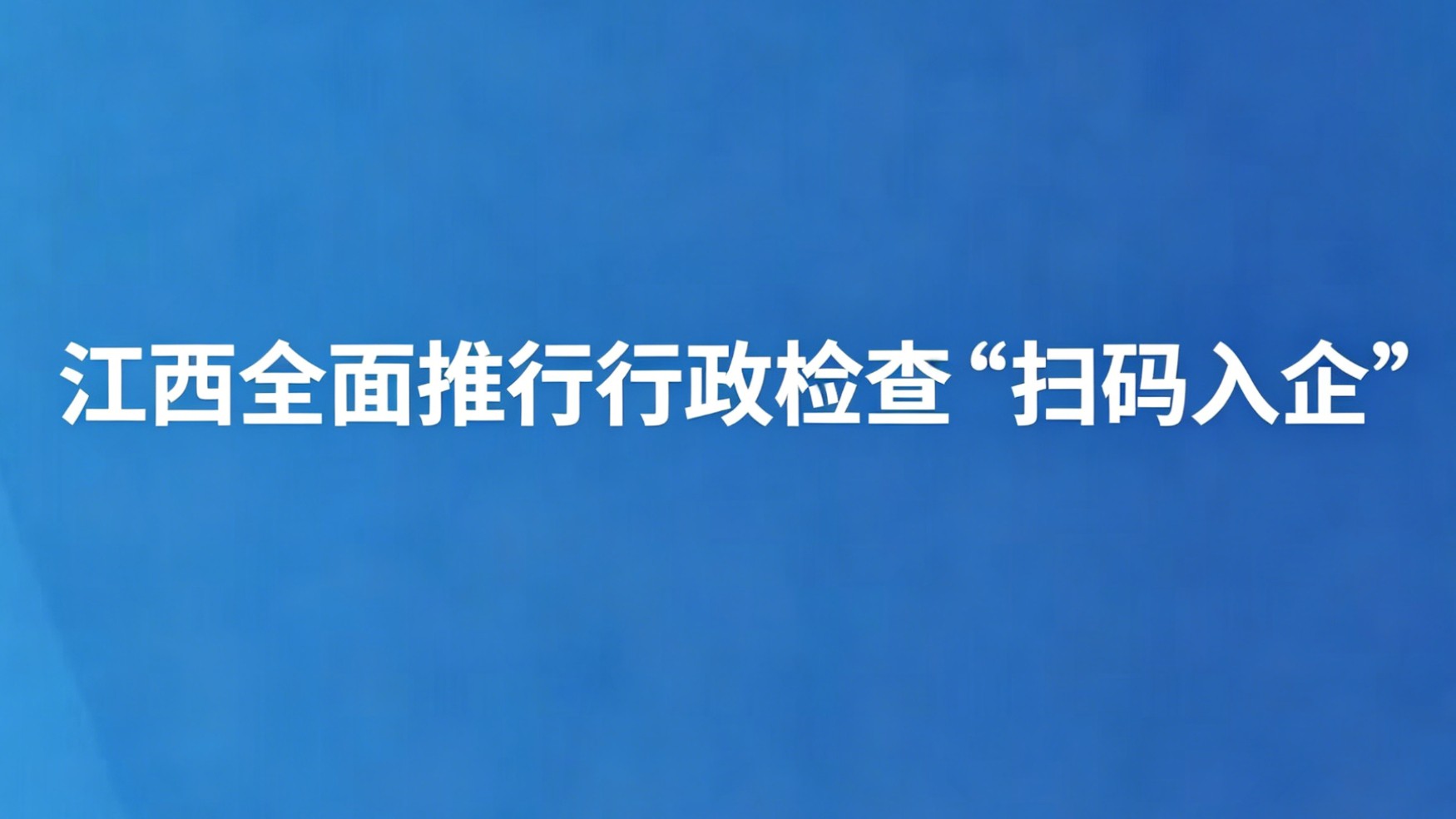 江西全面推行行政检查“扫码入企”