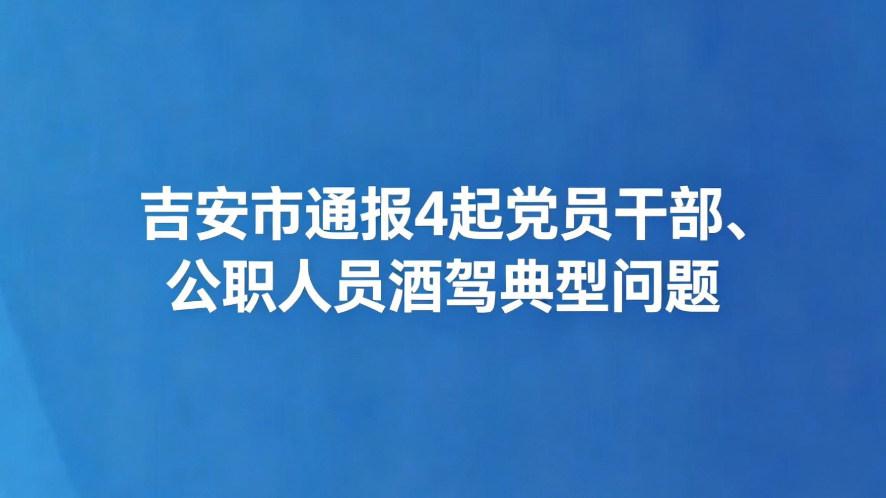 吉安市通报4起党员干部、公职人员酒驾典型问题