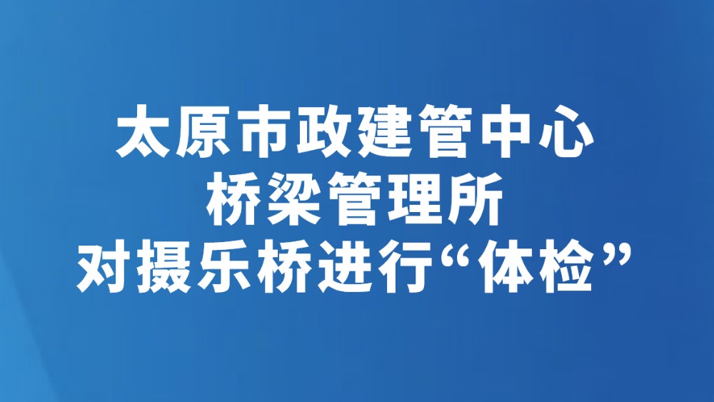 太原市政建管中心桥梁管理所对摄乐桥进行“体检”