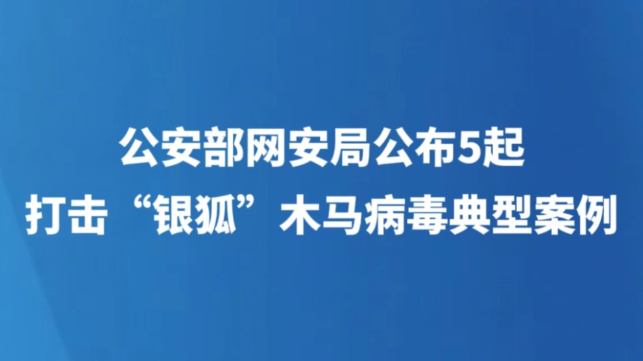 公安部网安局公布5起打击“银狐”木马病毒典型案例