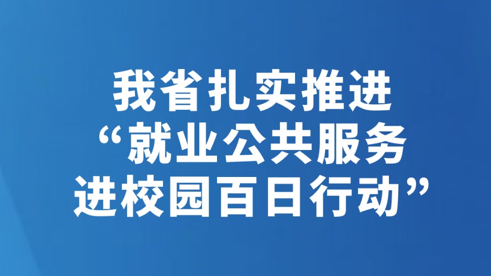 我省扎实推进“就业公共服务进校园百日行动”