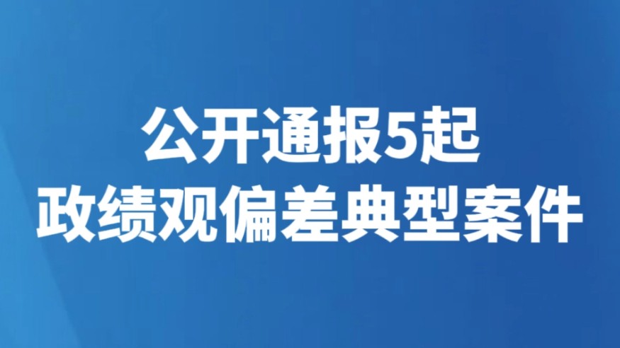 公开通报5起政绩观偏差典型案件