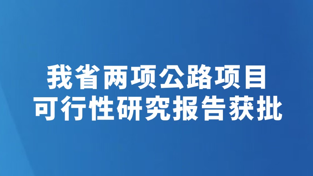 我省两项公路项目可行性研究报告获批
