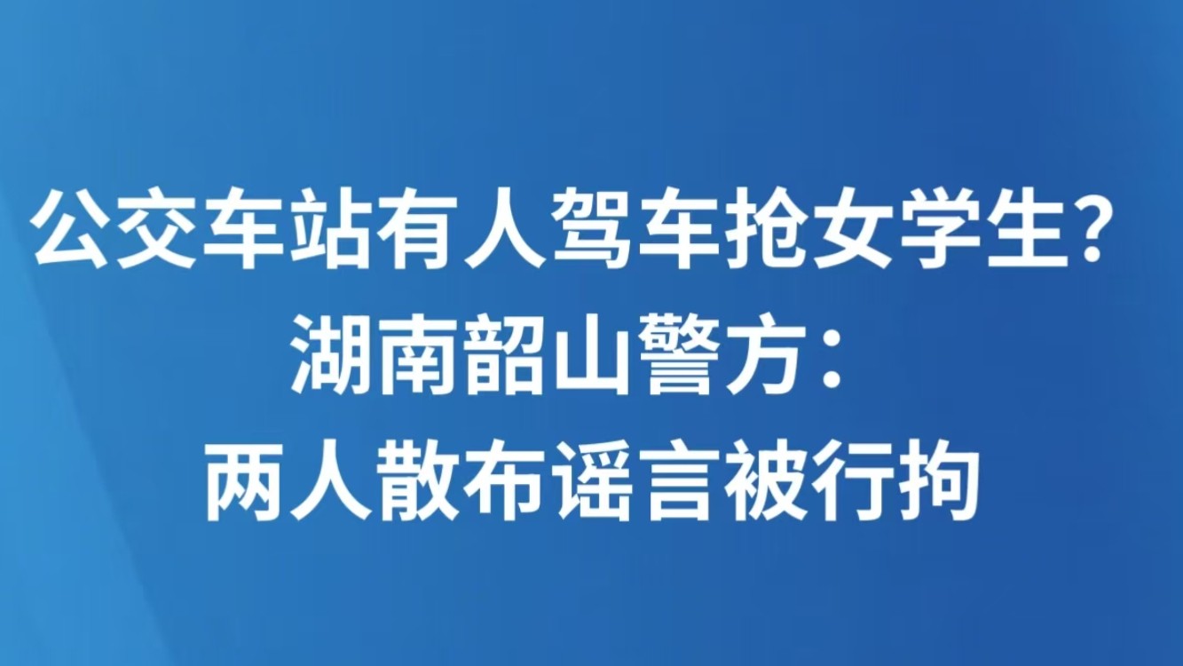 公交车站有人驾车抢女学生？湖南韶山警方：两人散布谣言被行拘