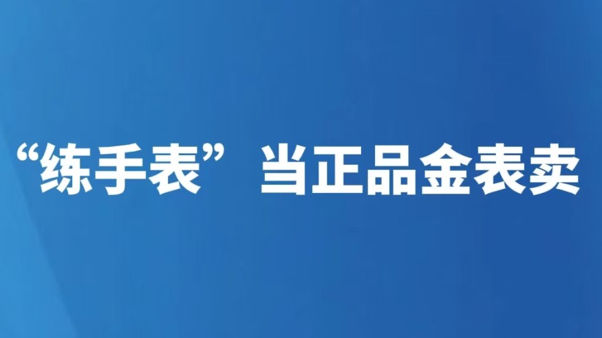 “练手表”当正品金表卖