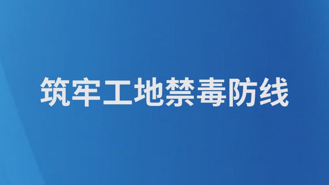 筑牢工地禁毒防线