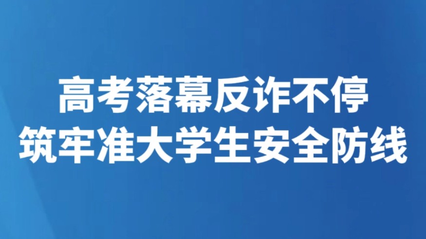 高考落幕反诈不停 筑牢准大学生安全防线