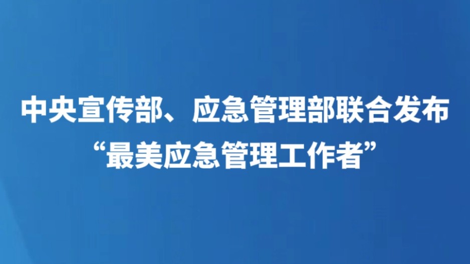 中央宣传部、应急管理部联合发布“最美应急管理工作者”