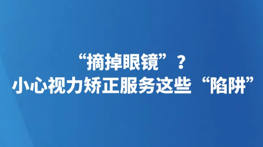 “摘掉眼镜”？小心视力矫正服务这些“陷阱”