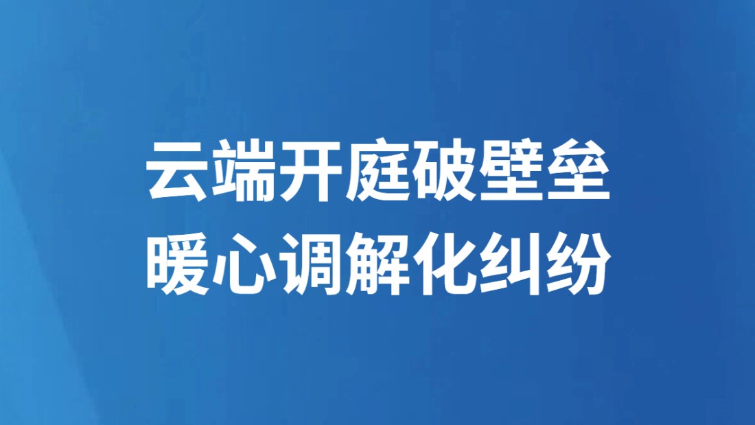 云端开庭破壁垒 暖心调解化纠纷